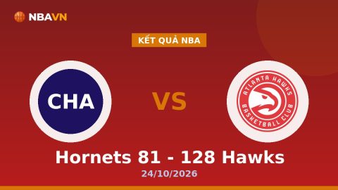 Kết Quả Nba Hornets 81 - 128 Hawks 24/10/2026
